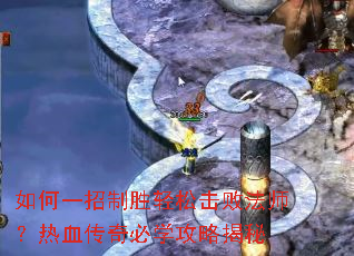 如何一招制胜轻松击败法师?热血传奇必学攻略揭秘 如何一招制胜轻松击败法师?热血传奇必学攻略揭秘
