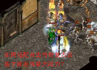 如何搭配合击传奇复古装备才能发挥最大战力? 如何搭配合击传奇复古装备才能发挥最大战力?