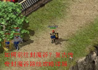 如何前往封魔谷?复古传奇封魔谷路线攻略详解 如何前往封魔谷?复古传奇封魔谷路线攻略详解