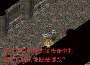 我本沉默执迷古镇传奇中打金币最快的地图是哪张? 我本沉默执迷古镇传奇中打金币最快的地图是哪张?