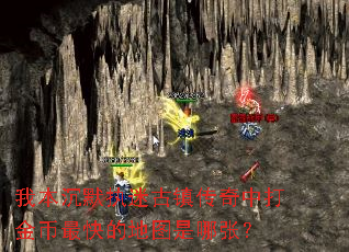 我本沉默执迷古镇传奇中打金币最快的地图是哪张? 我本沉默执迷古镇传奇中打金币最快的地图是哪张?
