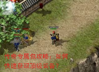 传奇专属包攻略:如何快速获取顶级装备? 传奇专属包攻略:如何快速获取顶级装备?