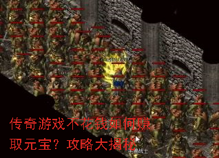 传奇游戏不花钱如何赚取元宝?攻略大揭秘 传奇游戏不花钱如何赚取元宝?攻略大揭秘