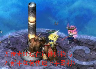 开传奇SF现在还能赚钱吗?新手如何快速上手盈利? 开传奇SF现在还能赚钱吗?新手如何快速上手盈利?