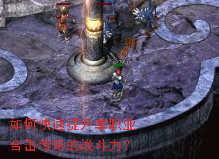 如何快速提升单职业合击传奇的战斗力? 如何快速提升单职业合击传奇的战斗力?
