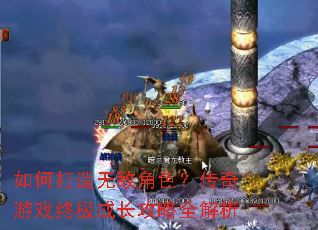 如何打造无敌角色?传奇游戏终极成长攻略全解析 如何打造无敌角色?传奇游戏终极成长攻略全解析