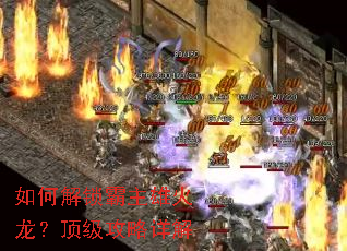如何解锁霸主雄火龙?顶级攻略详解 如何解锁霸主雄火龙?顶级攻略详解