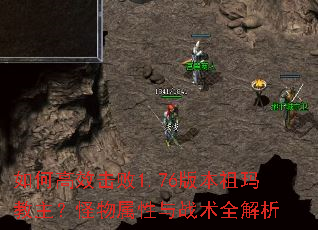 如何高效击败1.76版本祖玛教主?怪物属性与战术全解析 如何高效击败1.76版本祖玛教主?怪物属性与战术全解析