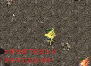 如何快速下载复古传奇并高效起步攻略? 如何快速下载复古传奇并高效起步攻略?