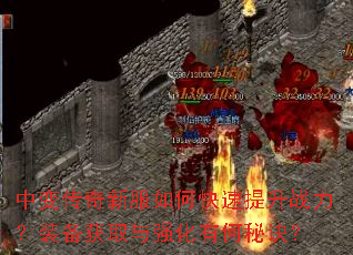 中变传奇新服如何快速提升战力?装备获取与强化有何秘诀? 中变传奇新服如何快速提升战力?装备获取与强化有何秘诀?