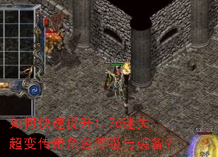 如何快速提升1.76迷失超变传奇角色等级与装备? 如何快速提升1.76迷失超变传奇角色等级与装备?