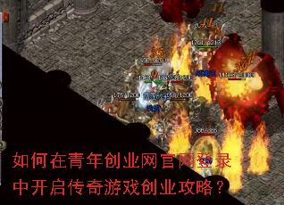如何在青年创业网官网登录中开启传奇游戏创业攻略? 如何在青年创业网官网登录中开启传奇游戏创业攻略?