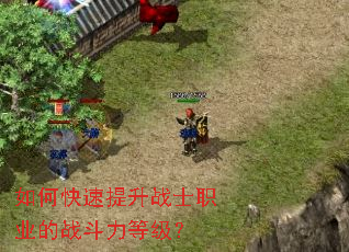 如何快速提升战士职业的战斗力等级? 如何快速提升战士职业的战斗力等级?