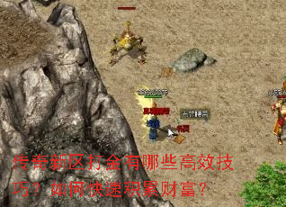 传奇新区打金有哪些高效技巧?如何快速积累财富? 传奇新区打金有哪些高效技巧?如何快速积累财富?