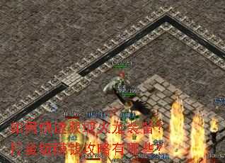 如何快速获取火龙装备?打金版赚钱攻略有哪些? 如何快速获取火龙装备?打金版赚钱攻略有哪些?
