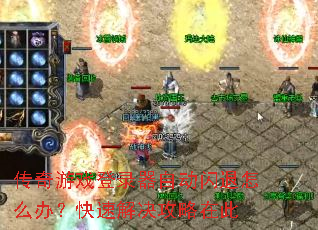 传奇游戏登录器自动闪退怎么办?快速解决攻略在此 传奇游戏登录器自动闪退怎么办?快速解决攻略在此