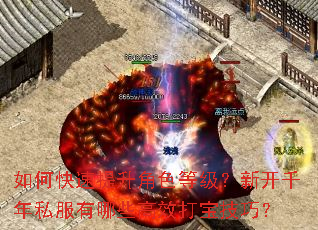 如何快速提升角色等级?新开千年私服有哪些高效打宝技巧? 如何快速提升角色等级?新开千年私服有哪些高效打宝技巧?