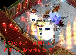 1.70版本道士如何巧妙运用技能制霸传奇战场? 1.70版本道士如何巧妙运用技能制霸传奇战场?