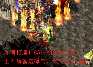 如何打造1.85长期服顶级战士?装备选择与升级路线全解析 如何打造1.85长期服顶级战士?装备选择与升级路线全解析