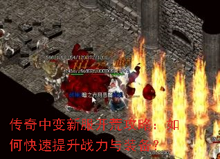传奇中变新服开荒攻略:如何快速提升战力与装备? 传奇中变新服开荒攻略:如何快速提升战力与装备?