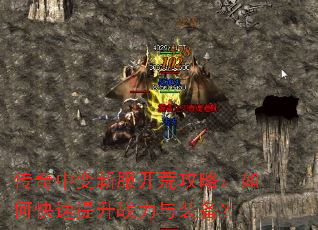 传奇中变新服开荒攻略:如何快速提升战力与装备? 传奇中变新服开荒攻略:如何快速提升战力与装备?