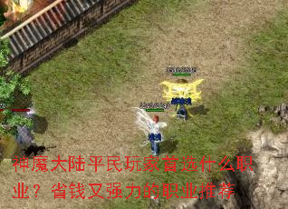 神魔大陆平民玩家首选什么职业?省钱又强力的职业推荐 神魔大陆平民玩家首选什么职业?省钱又强力的职业推荐