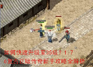 如何快速升级至35级?1.76复古正版传奇新手攻略全解析 如何快速升级至35级?1.76复古正版传奇新手攻略全解析