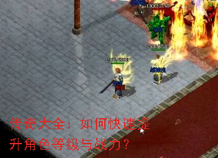 传奇大全:如何快速提升角色等级与战力? 传奇大全:如何快速提升角色等级与战力?
