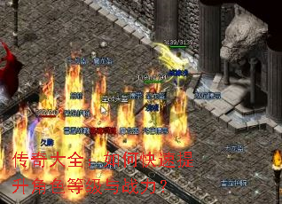传奇大全:如何快速提升角色等级与战力? 传奇大全:如何快速提升角色等级与战力?