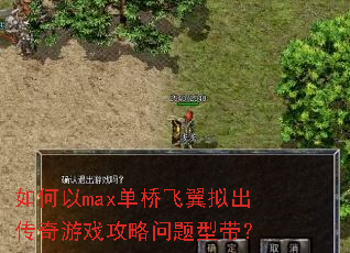 如何以max单桥飞翼拟出传奇游戏攻略问题型带? 如何以max单桥飞翼拟出传奇游戏攻略问题型带?