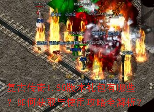 复古传奇1.80版本礼包有哪些?如何获取与使用攻略全解析? 复古传奇1.80版本礼包有哪些?如何获取与使用攻略全解析?