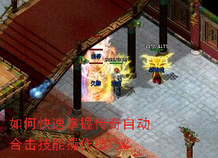 如何快速掌握传奇自动合击技能操作技巧? 如何快速掌握传奇自动合击技能操作技巧?