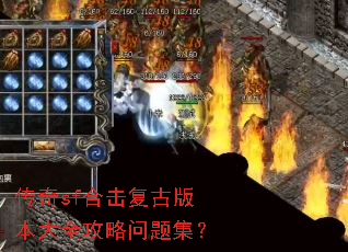 传奇sf合击复古版本大全攻略问题集? 传奇sf合击复古版本大全攻略问题集?