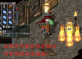 如何用万能登录器解决传奇游戏登录难题? 如何用万能登录器解决传奇游戏登录难题?
