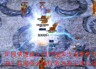如何快速提升9377迷失传说角色战力?有哪些必做任务与刷宝地点推荐? 如何快速提升9377迷失传说角色战力?有哪些必做任务与刷宝地点推荐?