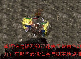 如何快速提升9377迷失传说角色战力?有哪些必做任务与刷宝地点推荐? 如何快速提升9377迷失传说角色战力?有哪些必做任务与刷宝地点推荐?