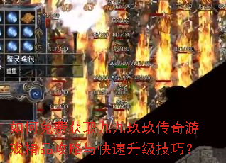 如何免费获取九九玖玖传奇游戏精品攻略与快速升级技巧? 如何免费获取九九玖玖传奇游戏精品攻略与快速升级技巧?