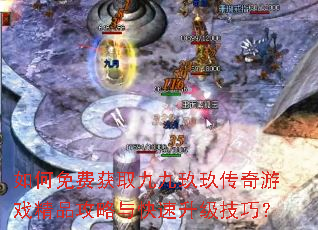 如何免费获取九九玖玖传奇游戏精品攻略与快速升级技巧? 如何免费获取九九玖玖传奇游戏精品攻略与快速升级技巧?