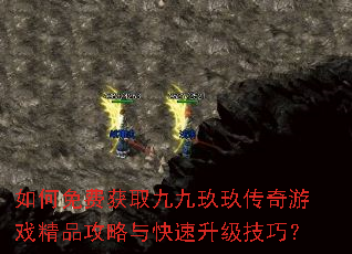 如何免费获取九九玖玖传奇游戏精品攻略与快速升级技巧? 如何免费获取九九玖玖传奇游戏精品攻略与快速升级技巧?