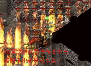 如何快速获取传奇变态高爆版本中的顶级装备? 如何快速获取传奇变态高爆版本中的顶级装备?