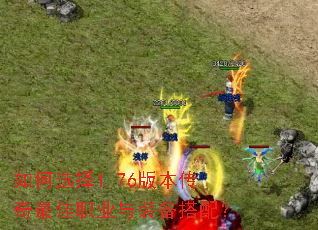 如何选择1.76版本传奇最佳职业与装备搭配? 如何选择1.76版本传奇最佳职业与装备搭配?