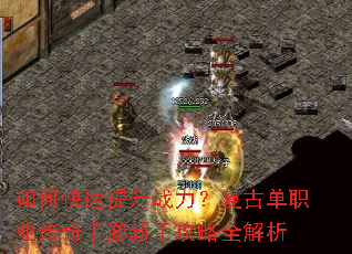 如何快速提升战力?复古单职业传奇手游新手攻略全解析 如何快速提升战力?复古单职业传奇手游新手攻略全解析
