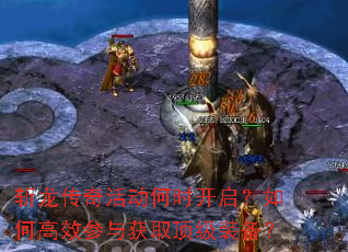 斩龙传奇活动何时开启?如何高效参与获取顶级装备? 斩龙传奇活动何时开启?如何高效参与获取顶级装备?