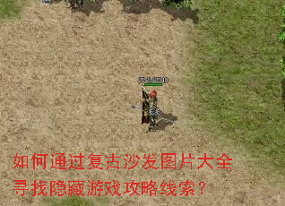 如何通过复古沙发图片大全寻找隐藏游戏攻略线索? 如何通过复古沙发图片大全寻找隐藏游戏攻略线索?