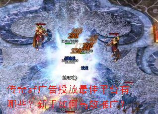 传奇sf广告投放最佳平台有哪些?新手如何高效推广? 传奇sf广告投放最佳平台有哪些?新手如何高效推广?